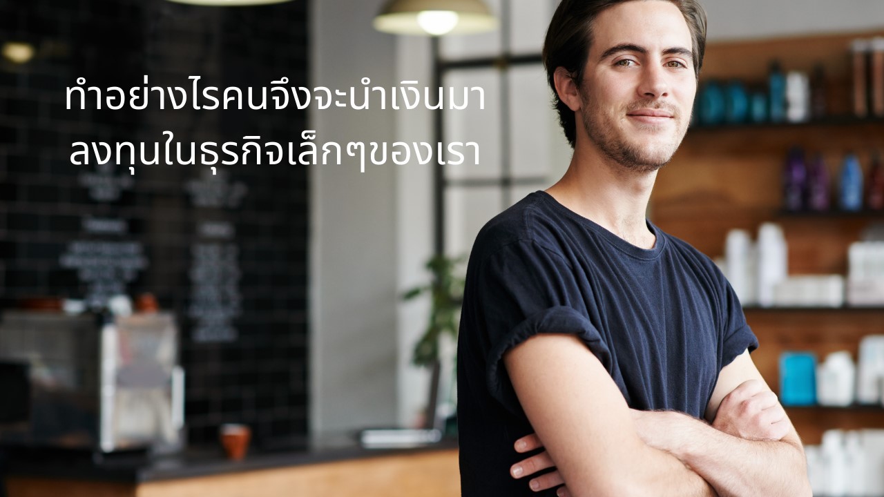 ทำอย่างไรคนจึงจะนำเงินมาลงทุนในธุรกิจเล็กๆ ของเรา